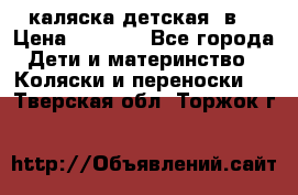 каляска детская 2в1 › Цена ­ 7 000 - Все города Дети и материнство » Коляски и переноски   . Тверская обл.,Торжок г.